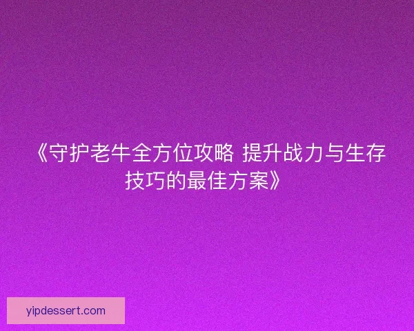 《守护老牛全方位攻略 提升战力与生存技巧的最佳方案》