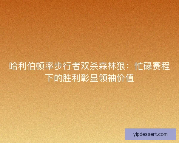哈利伯顿率步行者双杀森林狼：忙碌赛程下的胜利彰显领袖价值