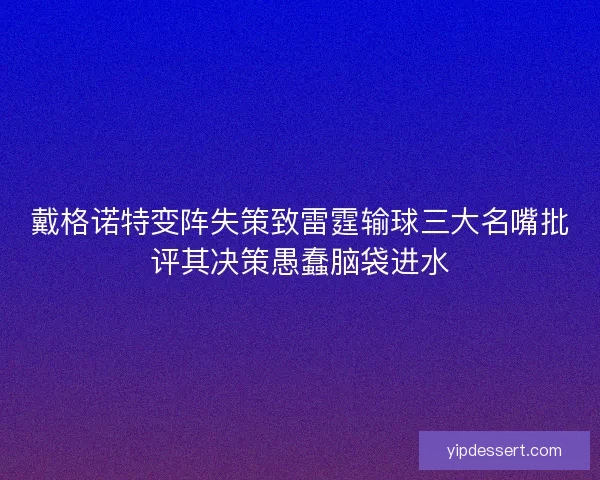 戴格诺特变阵失策致雷霆输球三大名嘴批评其决策愚蠢脑袋进水