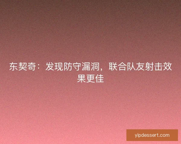 东契奇：发现防守漏洞，联合队友射击效果更佳
