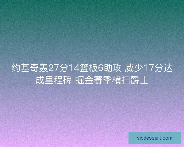 约基奇轰27分14篮板6助攻 威少17分达成里程碑 掘金赛季横扫爵士