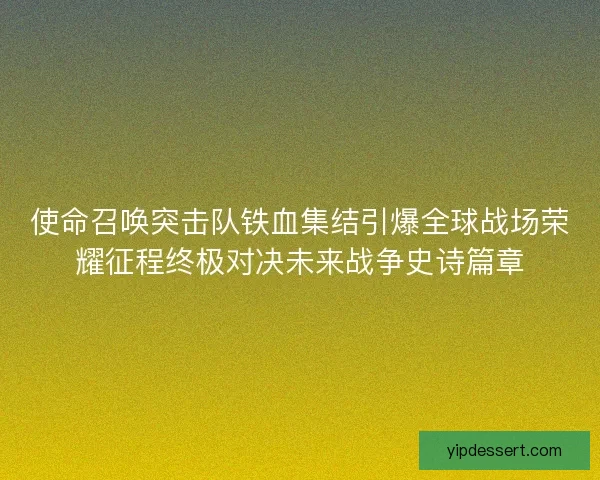 使命召唤突击队铁血集结引爆全球战场荣耀征程终极对决未来战争史诗篇章